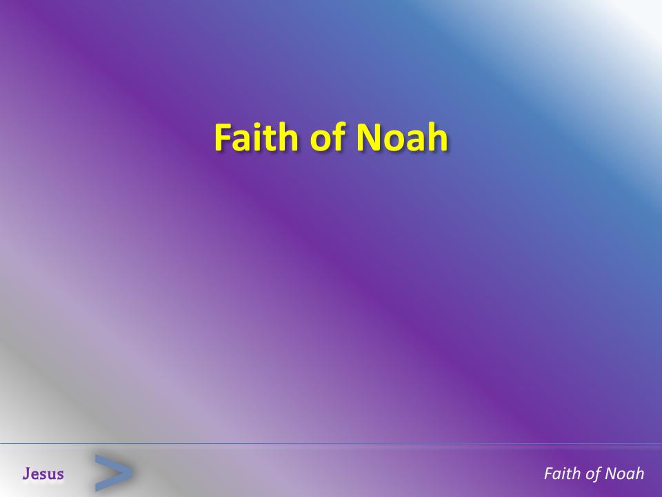 "Faith of Noah” Hebrews 11:7