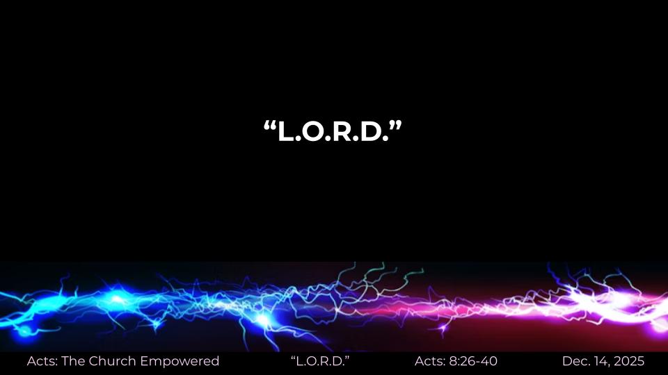 Acts #24: The Church Empowered "L.O.R.D." Acts: 8:26-40